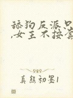 舔狗反派只想苟,女主不按套路走小说笔趣阁