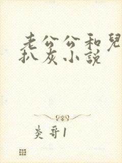 老公公和儿媳妇扒灰小说