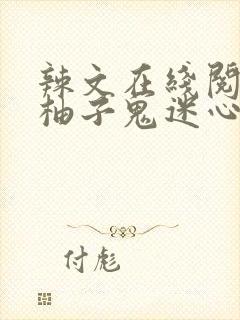 辣文在线阅读甜柚子鬼迷心窍