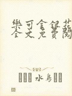 乐可金银花在线全文免费阅读笔趣阁无弹窗