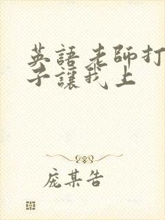 英语老师打开扣子让我上