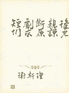 短剧断亲后哥哥们求原谅免费观看