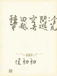 种田空间:全家穿越去逃荒免费看