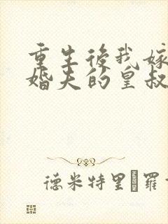 重生后我嫁了未婚夫的皇叔完全版