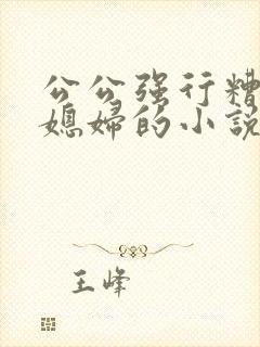 公公强行糟蹋儿媳妇的小说