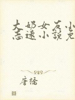 大奶女友小依和志远小说免费阅读