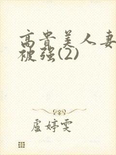 高贵美人妻被强被强(2)