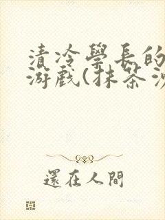 清冷学长的神奇游戏(抹茶沙冰)封面