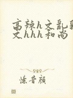 高辣h文乱乳h文hhh和尚封面