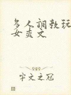 多人调教玩弄一女爽文