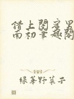 错上闺蜜男友沈南初笔趣阁