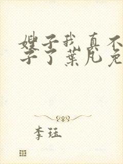 嫂子我真不是傻子了叶凡免费
