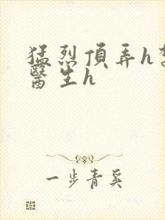 猛烈顶弄h禁欲医生h