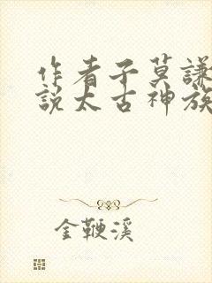 作者子莫谦的小说太古神族封面