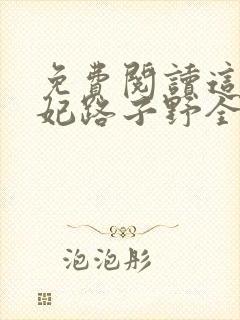 免费阅读这个王妃路子野全文