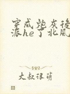 穿成炮灰后和反派he了北风吹免费阅读