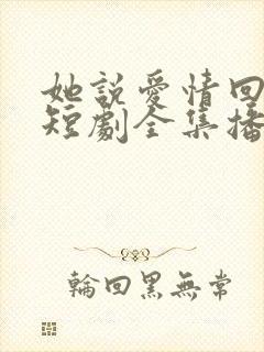 她说爱情回来过短剧全集播放
