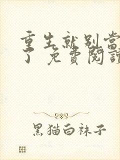 重生就别当舔狗了 免费阅读全文