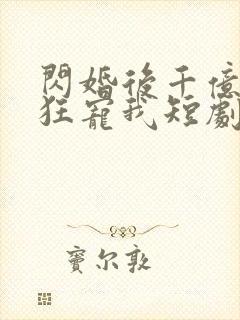 闪婚后千亿总裁狂宠我短剧