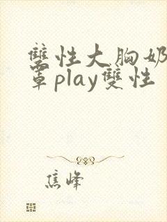 双性大胸奶汁乳罩play双性