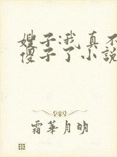 嫂子:我真不是傻子了小说阅读
