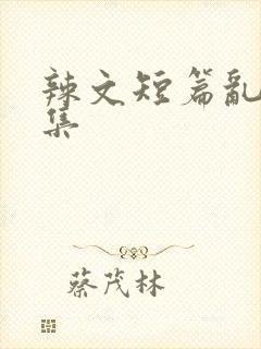 辣文短篇乱欲合集