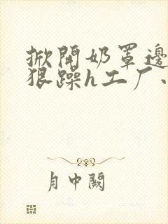掀开奶罩边躁狠狠躁h工厂小说