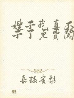 嫂子我真不是傻子了免费阅读完整版