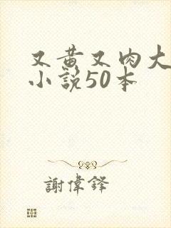 又黄又肉大尺度小说50本