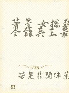 萧晨 女总裁的全能兵王最新更新2542