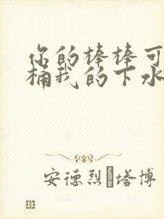 你的棒棒可以桶桶我的下水道吗