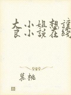 大小姐想让我从良小说在线阅读封面