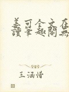 姜可全文在线阅读笔趣阁无弹窗