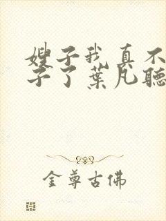 嫂子我真不是傻子了叶凡听书免费阅读