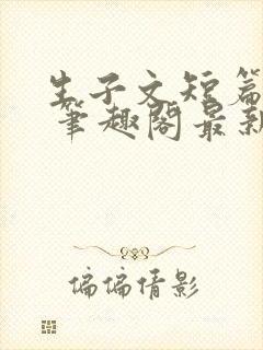 生子文短篇合集 笔趣阁最新章节阅读