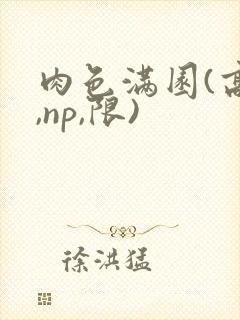肉色满园(高h,np,限)