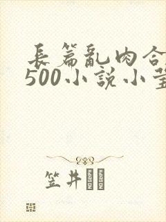 长篇乱肉合集乱500小说小莹