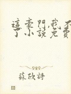 这豪门,我不嫁了小说免费阅读