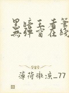 黑暗王者笔趣阁无弹窗在线阅读