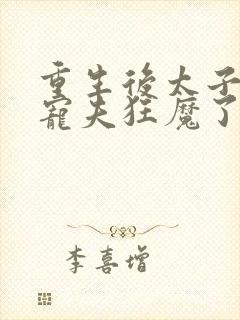 重生后太子妃成宠夫狂魔了免费阅读