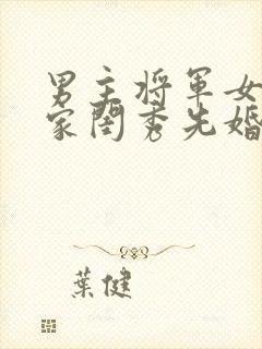 男主将军女主大家闺秀先婚后爱古言