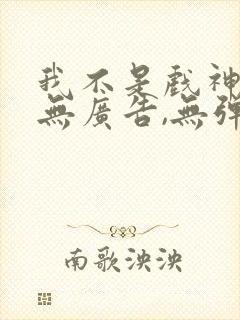 我不是戏神小说无广告,无弹窗