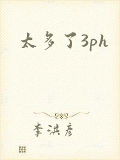 太多了3ph