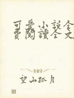 可爱小说全集免费阅读全文最新章节更新时间封面