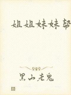 姐姐妹妹帮我吹