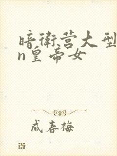 暗卫营大型hpn皇帝女