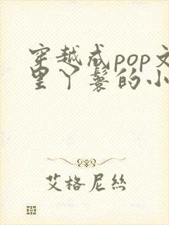 穿越成pop文里丫鬟的小说