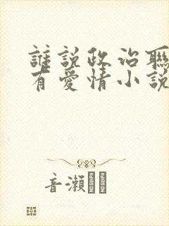 谁说政治联姻没有爱情小说全文免费阅读