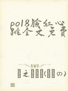 po18脸红心跳全文免费阅读笔趣阁封面