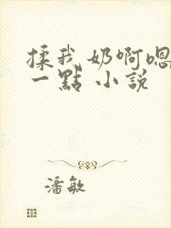 揉我奶啊嗯再骚一点 小说